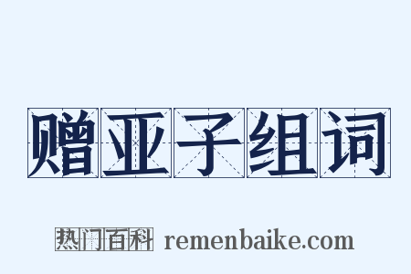 赠亚子组词是什么意思的图片